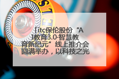 itc保伦股份“AI教育3.0·智慧教育新纪元”线上推介会圆满举办，以科技之光照亮教育未来！